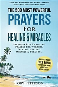 Prayer the 500 Most Powerful Prayers for Healing & Miracles: Includes Life Changing Prayers for Warrior, Evening, Healing, Miracle & Surgery (Paperback)