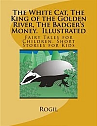 The White Cat, the King of the Golden River, the Badgers Money, Illustrated: Fairy Tales for Children, Short Stories for Kids (Paperback)