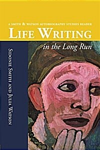 Life Writing in the Long Run: A Smith and Watson Autobiography Studies Reader (Paperback)