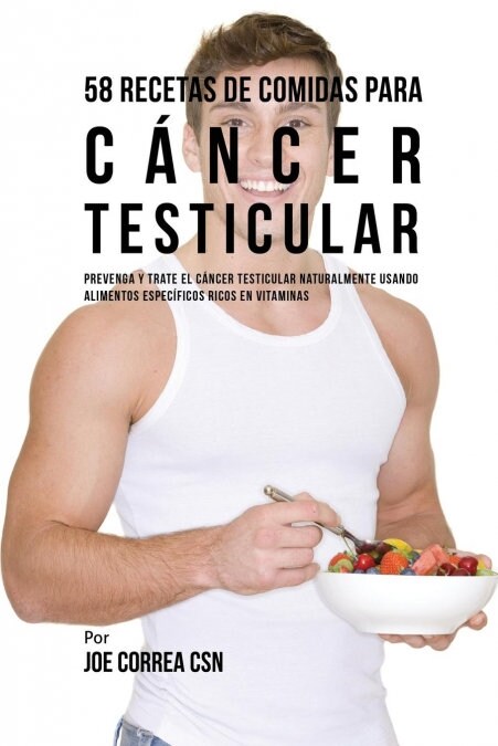 58 Recetas de Comidas Para C?cer Testicular: Prevenga y Trate El C?cer Testicular Naturalmente Usando Alimentos Espec?icos Ricos En Vitaminas (Paperback)