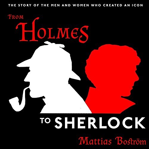 From Holmes to Sherlock: The Story of the Men and Women Who Created an Icon (Audio CD)