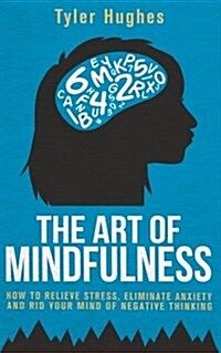 The Art of Mindfulness: How to Relieve Stress, Eliminate Anxiety and Rid Your Mind of Negative Thinking (Paperback)