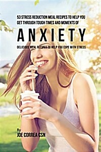 53 Stress Reduction Meal Recipes to Help You Get Through Tough Times and Moments of Anxiety: Delicious Meal Recipes to Help You Cope with Stress (Paperback)