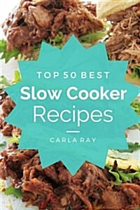 Slow Cooker: Top 50 Best Slow Cooker Recipes - The Quick, Easy, & Delicious Everyday Cookbook! (Paperback)