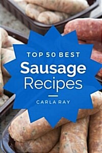 Sausage: Top 50 Best Sausage Recipes - The Quick, Easy, & Delicious Everyday Cookbook! (Paperback)