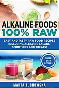 Alkaline Foods: 100% Raw!: Easy and Tasty Raw Food Recipes Including Alkaline Salads, Smoothies and Treats! (Paperback)