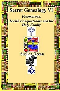 Secret Genealogy VI: Freemasons, Jewish Conquistadors and the Holy Family (Paperback)