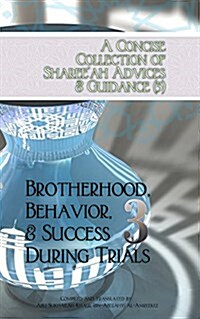 A Concise Collection of Shareeah Advices & Guidance (3): Brotherhood, Behavior, & Success During Trials (Paperback)