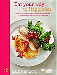 Eat Your Way to Happiness: Lift Your Mood and Tackle Anxiety and Depression by Changing the Way You Eat, in 50 Recipes (Hardcover)