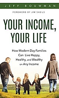 Your Income, Your Life: How Modern Day Families Can Live Happy, Healthy, and Wealthy on Any Income (Hardcover)