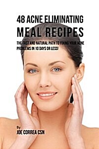 48 Acne Eliminating Meal Recipes: The Fast and Natural Path to Fixing Your Acne Problems in 10 Days or Less! (Paperback)