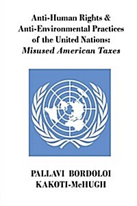 Anti-Human Rights & Anti-Environmental Practices of the United Nations: Misused American Taxes (Paperback)