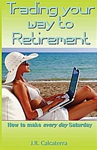 Trading Your Way to Retirement: How to Make Every Day Saturday (Paperback)