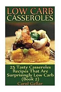 Low Carb Casseroles: 25 Tasty Casseroles Recipes That Are Surprisingly Low Carb (Book 2): (Low Carbohydrate, High Protein, Low Carbohydrate (Paperback)