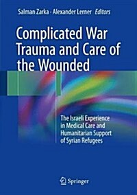 Complicated War Trauma and Care of the Wounded: The Israeli Experience in Medical Care and Humanitarian Support of Syrian Refugees (Hardcover, 2017)