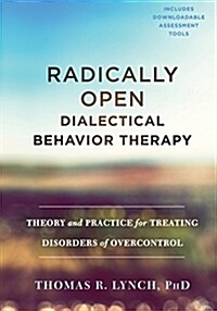 Radically Open Dialectical Behavior Therapy: Theory and Practice for Treating Disorders of Overcontrol (Hardcover)