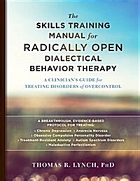 The Skills Training Manual for Radically Open Dialectical Behavior Therapy: A Clinicians Guide for Treating Disorders of Overcontrol (Paperback)