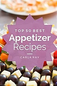 Appetizers: Top 50 Best Appetizer Recipes - The Quick, Easy, & Delicious Everyday Cookbook! (Paperback)