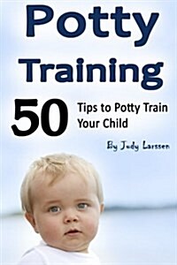 Potty Training: 50 Tips to Potty Train Your Child! (Paperback)