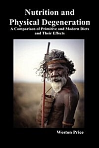 Nutrition and Physical Degeneration : A Comparison of Primitive and Modern Diets and Their Effects (Hardback) (Hardcover)