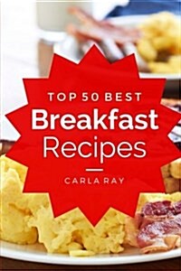 Breakfast: Top 50 Best Breakfast Recipes - The Quick, Easy, & Delicious Everyday Cookbook! (Paperback)