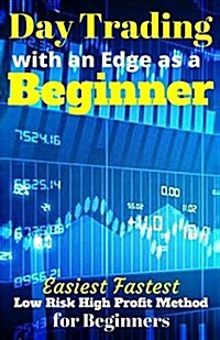 Day Trading with an Edge as a Beginner: Easiest Fastest Low Risk High Profit Method for Beginners (Paperback)