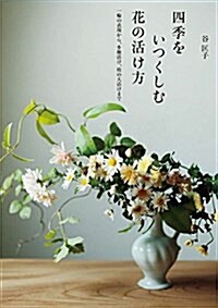 [중고] 四季をいつくしむ花の活け方:一輪の表現から、多種活け、枝の大活けまで (單行本)