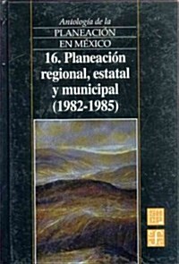 Antologia de La Planeacion En Mexico, 16. Planeacion Regional, Estatal y Municipal (1982-1985) (Hardcover)