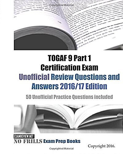 TOGAF 9 Part 1 Certification Exam Unofficial Review Questions and Answers 2016/17 Edition: 50 Unofficial Practice Questions included (Paperback)