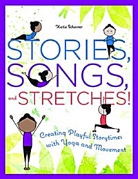 Stories, Songs, and Stretches!: Creating Playful Storytimes with Yoga and Movement (Paperback)