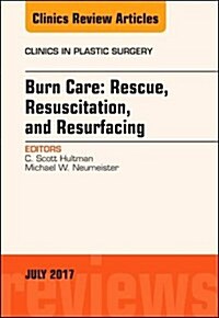 Burn Care: Rescue, Resuscitation, and Resurfacing, an Issue of Clinics in Plastic Surgery: Volume 44-3 (Hardcover)