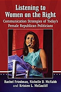 Listening to Women on the Right: Communication Strategies of Todays Female Republican Politicians (Paperback)