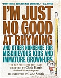 Im Just No Good at Rhyming: And Other Nonsense for Mischievous Kids and Immature Grown-Ups (Hardcover)
