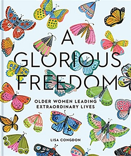 A Glorious Freedom: Older Women Leading Extraordinary Lives (Gifts for Grandmothers, Books for Middle Age, Inspiring Gifts for Older Women (Hardcover)