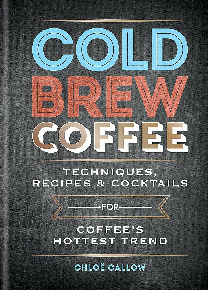 Cold Brew Coffee : Techniques, Recipes & Cocktails for Coffees Hottest Trend (Hardcover)
