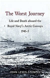 The Worst Journey : Life and death aboard the Royal Navys Arctic convoys, 1941-5 (Hardcover)