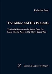 The Abbot and His Peasants: Territorial Formation in Salem from the Later Middle Ages to the Thirty Years War (Hardcover)