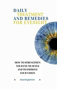 Daily Treatment and Remedies for Eyesight: How to Strengthen your Eye Muscles and to Improve your Vision (Paperback)