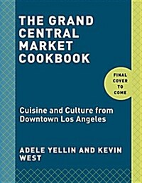 The Grand Central Market Cookbook: Cuisine and Culture from Downtown Los Angeles (Hardcover)
