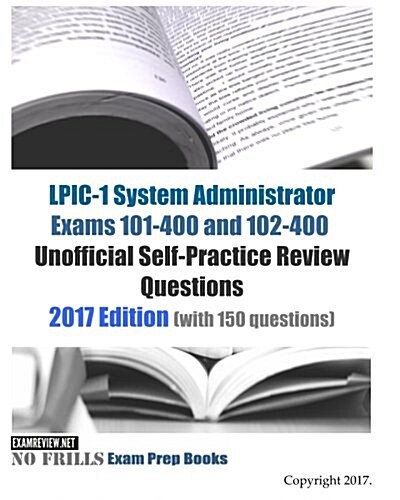 LPIC-1 System Administrator Exams 101-400 and 102-400 Unofficial Self-Practice Review Questions: 2017 Edition (with 150 questions) (Paperback)