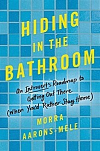 Hiding in the Bathroom: An Introverts Roadmap to Getting Out There (When Youd Rather Stay Home) (Hardcover)