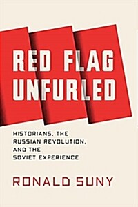 Red Flag Unfurled : History, Historians, and the Russian Revolution (Hardcover)