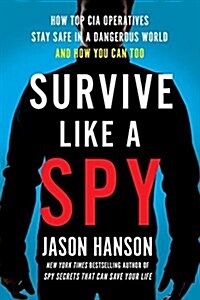 Survive Like a Spy: Real CIA Operatives Reveal How They Stay Safe in a Dangerous World and How You Can Too (Hardcover)