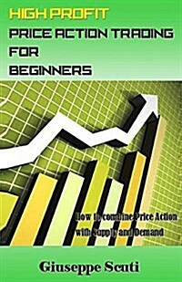 High Profit Price Action Trading for Beginners: How to Combine Price Action with Supply and Demand (Paperback)