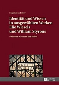 Identitaet Und Wissen in Ausgewaehlten Werken Elie Wiesels Und William Styrons: (Wissens-)Grenzen Des Selbst (Hardcover)