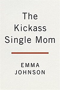 The Kickass Single Mom: Be Financially Independent, Discover Your Sexiest Self, and Raise Fabulous, Happy Children (Paperback)