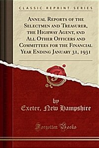 Annual Reports of the Selectmen and Treasurer, the Highway Agent, and All Other Officers and Committees for the Financial Year Ending January 31, 1931 (Paperback)