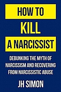 How to Kill a Narcissist: Debunking the Myth of Narcissism and Recovering from Narcissistic Abuse (Paperback)