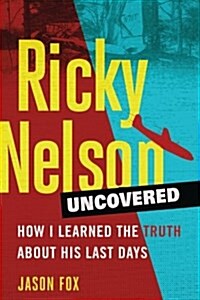Ricky Nelson Uncovered: How I Learned the Truth about His Last Days (Paperback)
