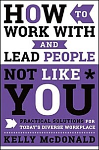 How to Work with and Lead People Not Like You: Practical Solutions for Todays Diverse Workplace (Hardcover)